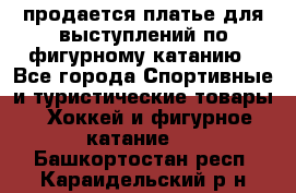 продается платье для выступлений по фигурному катанию - Все города Спортивные и туристические товары » Хоккей и фигурное катание   . Башкортостан респ.,Караидельский р-н